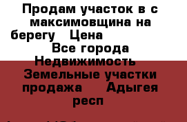 Продам участок в с.максимовщина на берегу › Цена ­ 1 000 000 - Все города Недвижимость » Земельные участки продажа   . Адыгея респ.